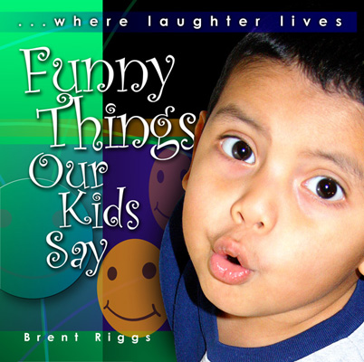 funny stuff to say. Funny Things Our Kids Say